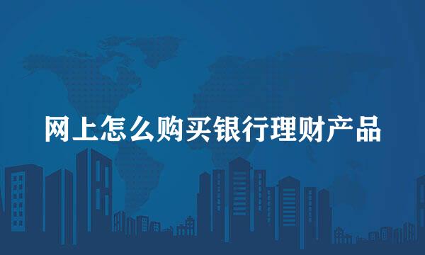 网上怎么购买银行理财产品
