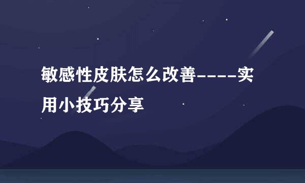 敏感性皮肤怎么改善----实用小技巧分享