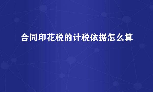 合同印花税的计税依据怎么算