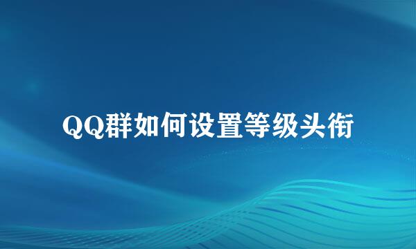 QQ群如何设置等级头衔