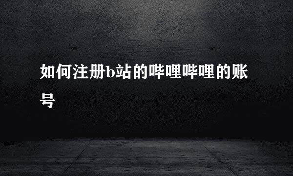 如何注册b站的哔哩哔哩的账号