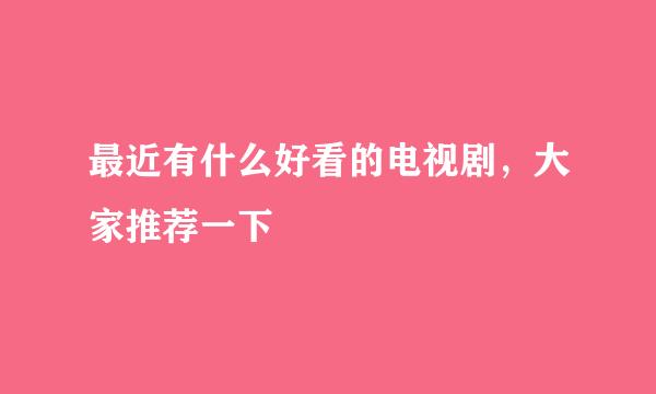 最近有什么好看的电视剧，大家推荐一下