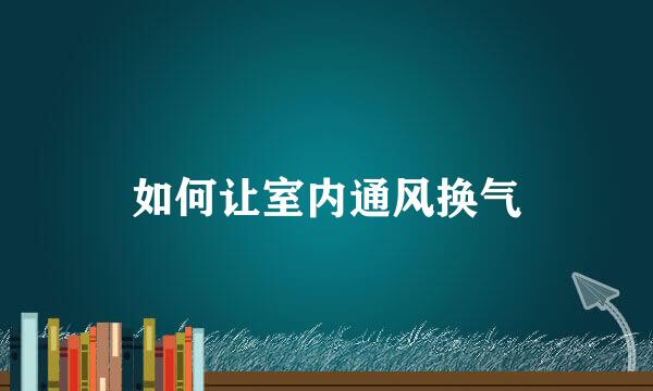 如何让室内通风换气