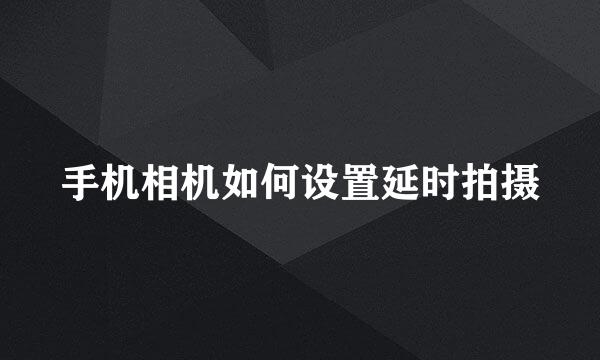 手机相机如何设置延时拍摄
