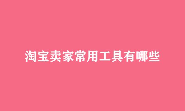 淘宝卖家常用工具有哪些