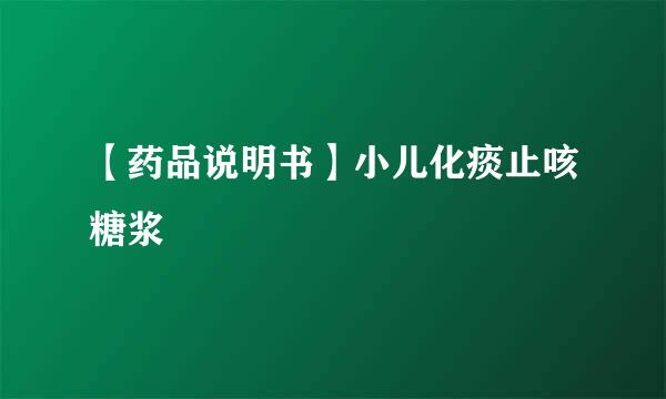 【药品说明书】小儿化痰止咳糖浆