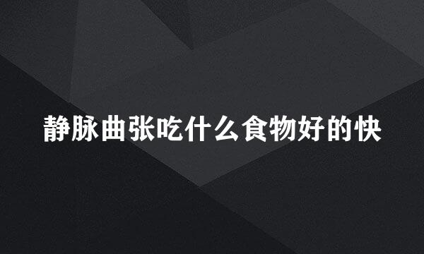 静脉曲张吃什么食物好的快