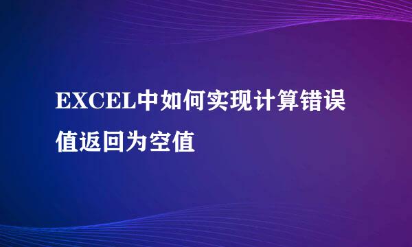 EXCEL中如何实现计算错误值返回为空值
