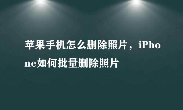 苹果手机怎么删除照片，iPhone如何批量删除照片