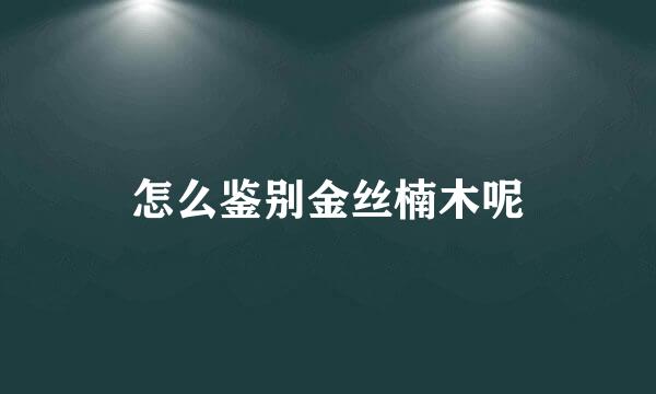 怎么鉴别金丝楠木呢