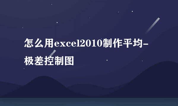 怎么用excel2010制作平均-极差控制图
