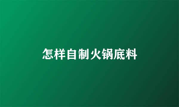 怎样自制火锅底料