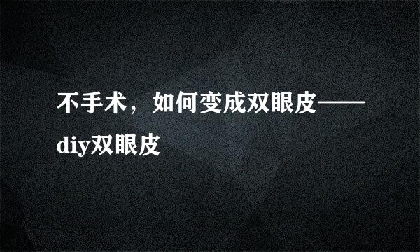 不手术，如何变成双眼皮——diy双眼皮