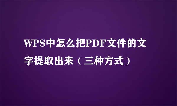 WPS中怎么把PDF文件的文字提取出来（三种方式）