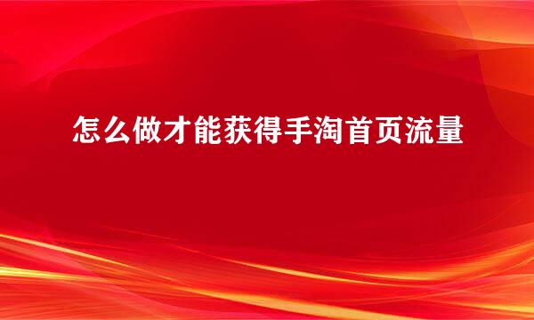 怎么做才能获得手淘首页流量