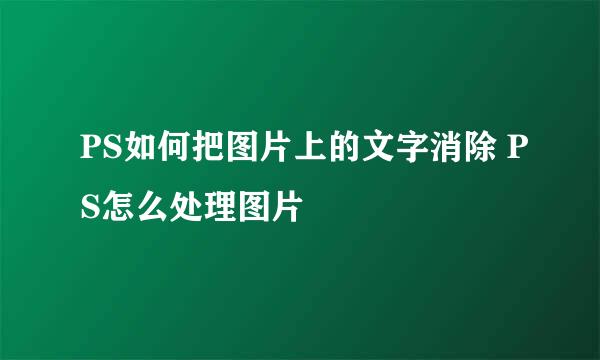 PS如何把图片上的文字消除 PS怎么处理图片