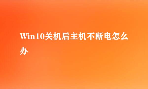 Win10关机后主机不断电怎么办