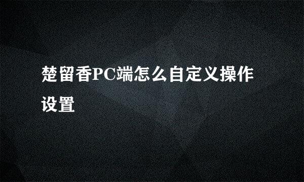 楚留香PC端怎么自定义操作设置