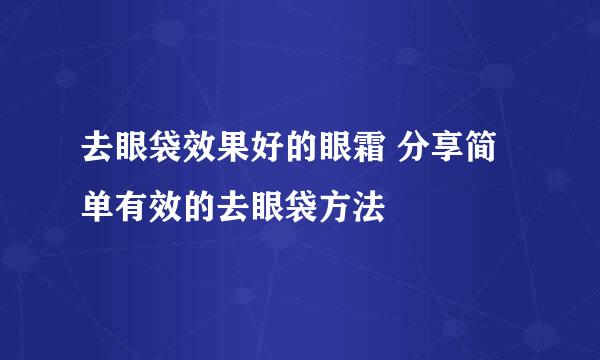 去眼袋效果好的眼霜 分享简单有效的去眼袋方法