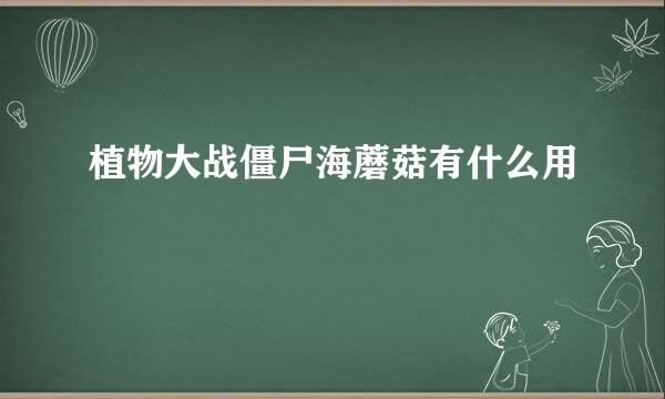 植物大战僵尸海蘑菇有什么用
