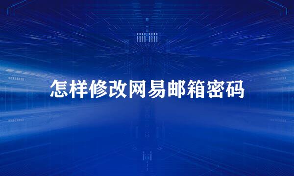 怎样修改网易邮箱密码