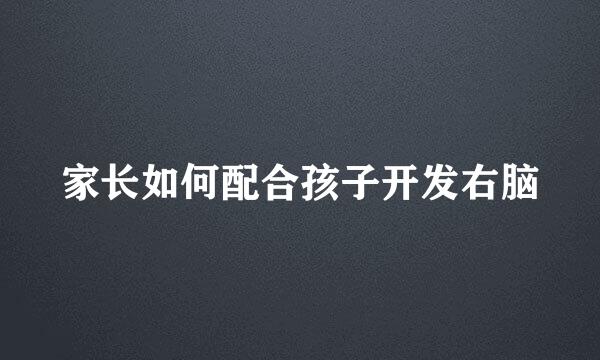家长如何配合孩子开发右脑