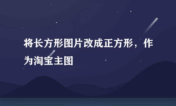 将长方形图片改成正方形，作为淘宝主图
