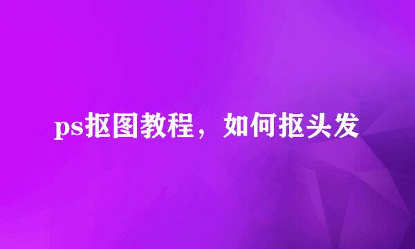 ps抠图教程，如何抠头发