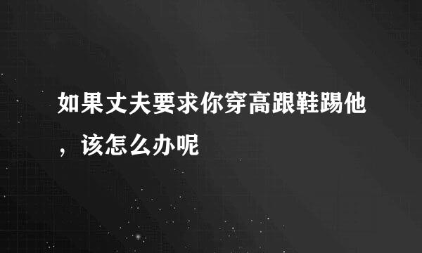如果丈夫要求你穿高跟鞋踢他，该怎么办呢