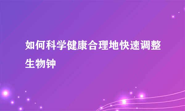 如何科学健康合理地快速调整生物钟