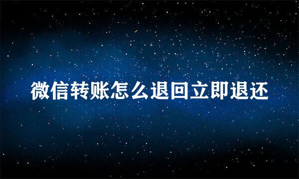 微信转账怎么退回立即退还