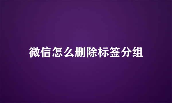 微信怎么删除标签分组