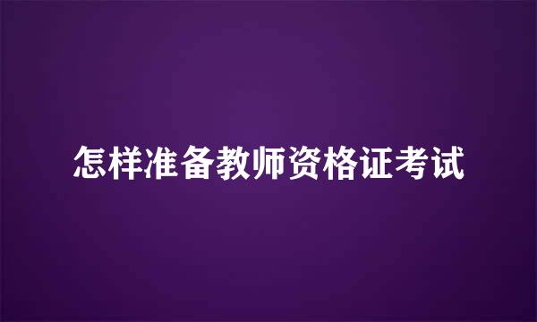怎样准备教师资格证考试
