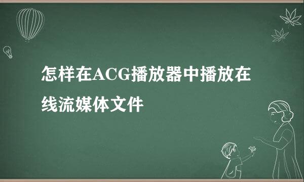 怎样在ACG播放器中播放在线流媒体文件