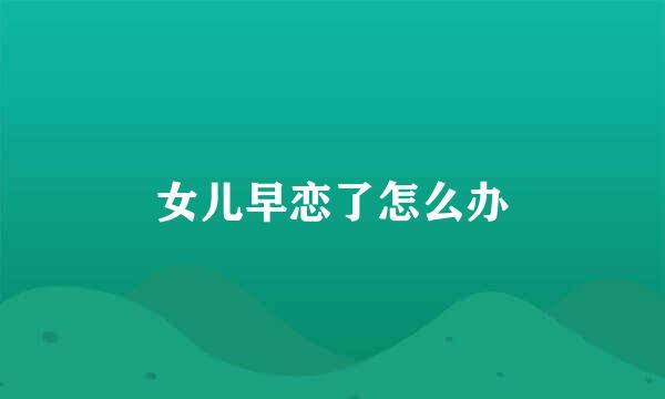 女儿早恋了怎么办