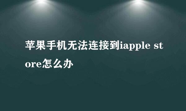 苹果手机无法连接到iapple store怎么办