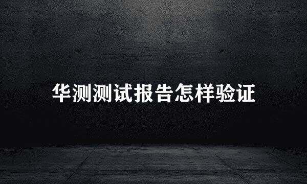 华测测试报告怎样验证