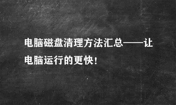 电脑磁盘清理方法汇总——让电脑运行的更快！