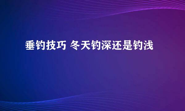 垂钓技巧 冬天钓深还是钓浅