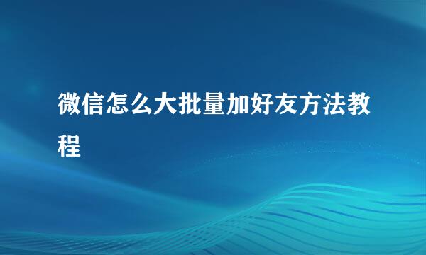 微信怎么大批量加好友方法教程