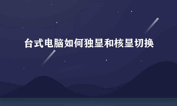 台式电脑如何独显和核显切换