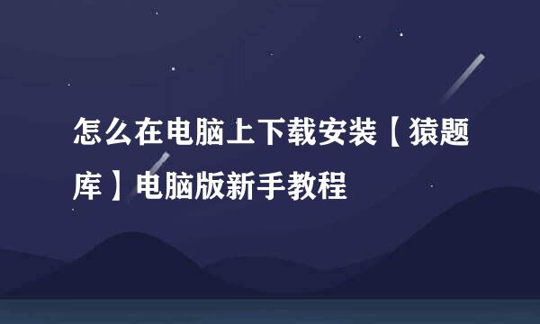 怎么在电脑上下载安装【猿题库】电脑版新手教程