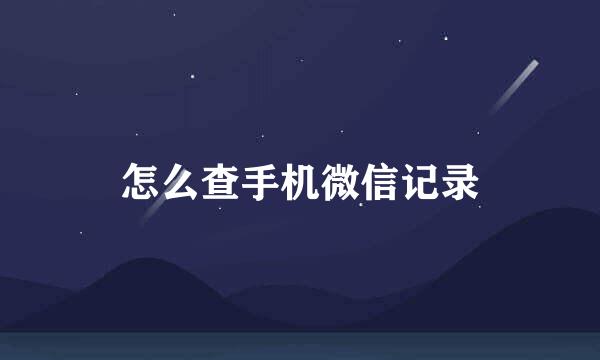 怎么查手机微信记录