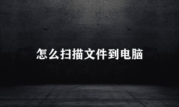 怎么扫描文件到电脑