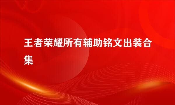 王者荣耀所有辅助铭文出装合集