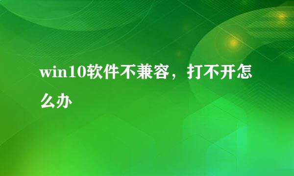 win10软件不兼容，打不开怎么办