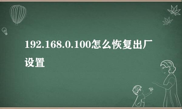 192.168.0.100怎么恢复出厂设置