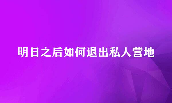 明日之后如何退出私人营地