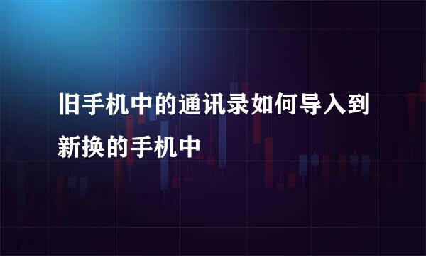 旧手机中的通讯录如何导入到新换的手机中