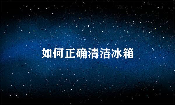 如何正确清洁冰箱